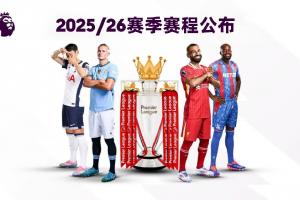 25/26賽季英超賽程：揭幕戰(zhàn)8月15日利物浦vs櫻桃，首輪曼聯(lián)vs槍手